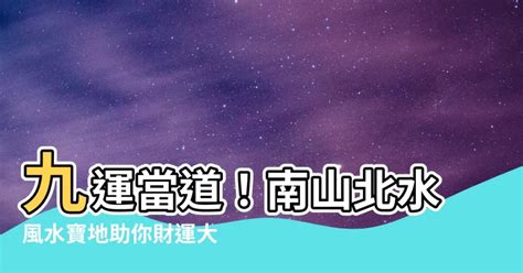 北水南山|【九運北水南山】你的財運來啦！九運「北水南山」旺財聖地，提。